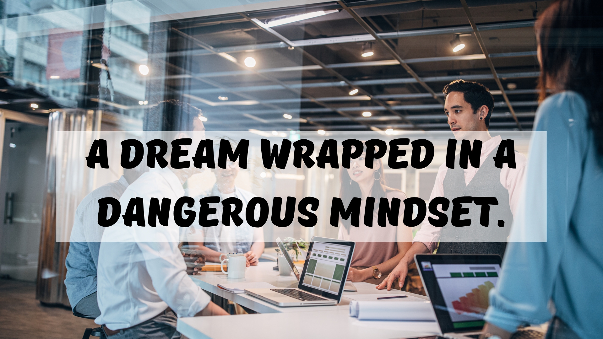 A dream wrapped in a dangerous mindset.