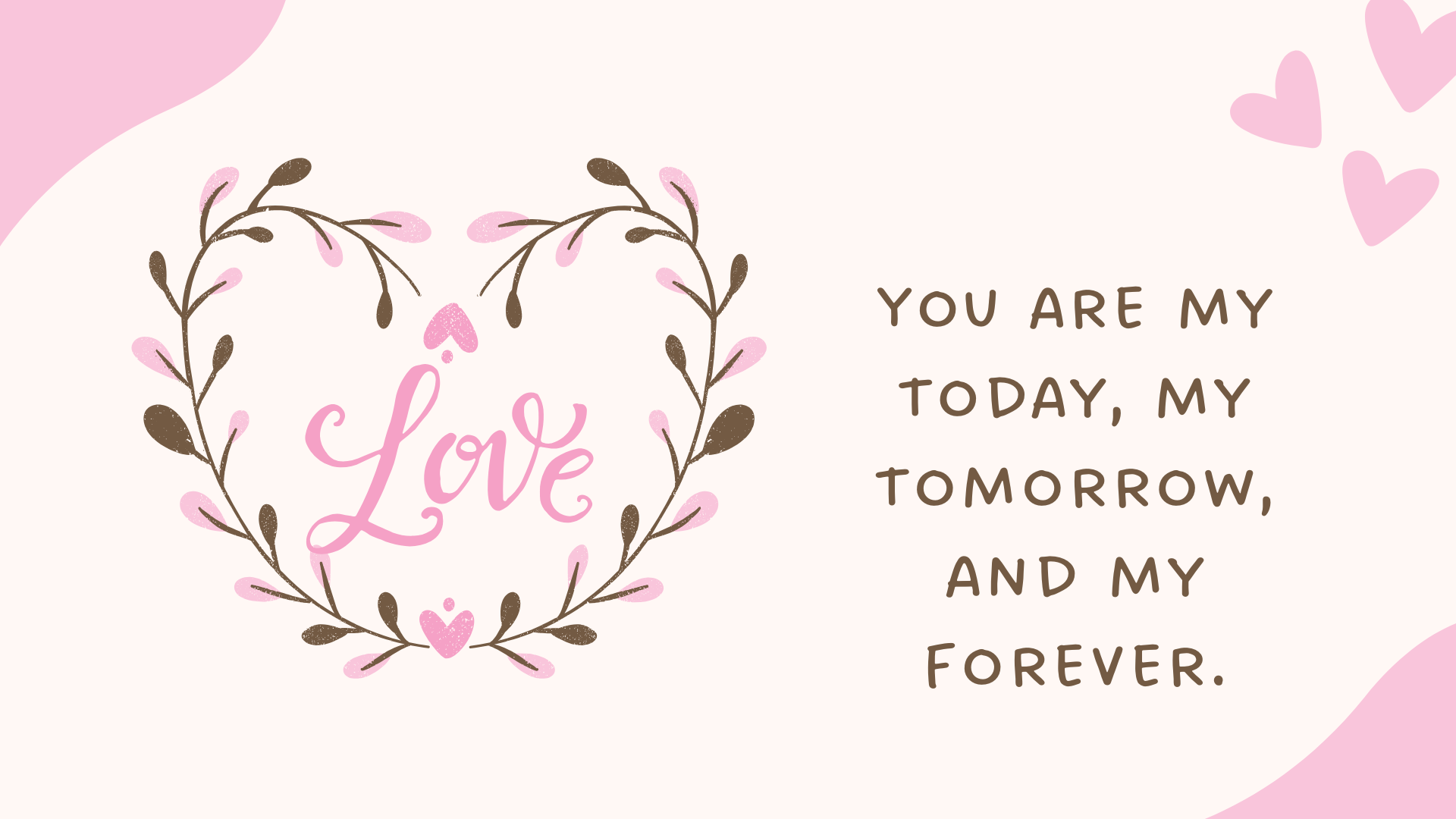 You are my today, my tomorrow, and my forever.