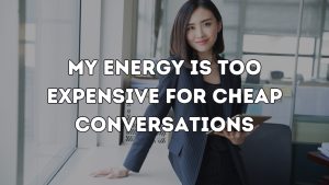 My energy is too expensive for cheap conversations