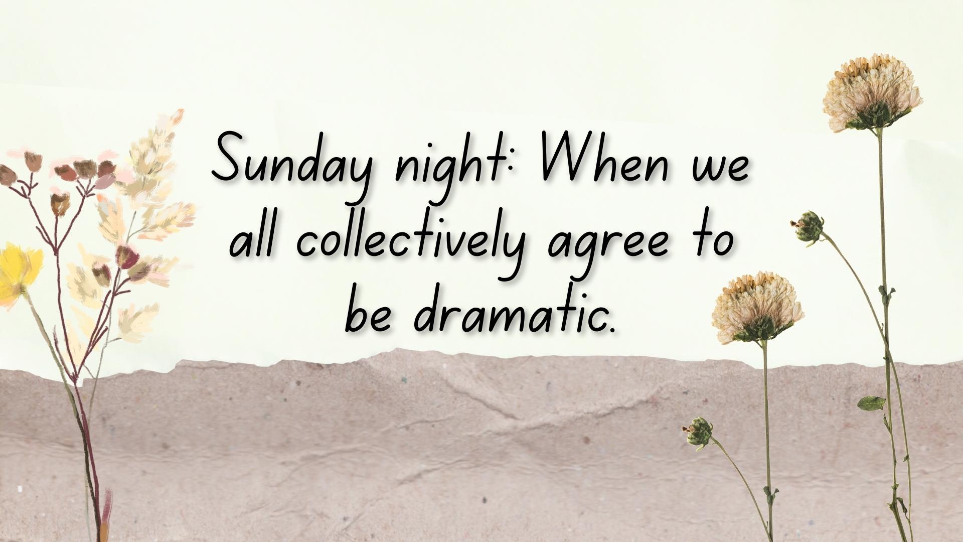 Sunday night: When we all collectively agree to be dramatic.