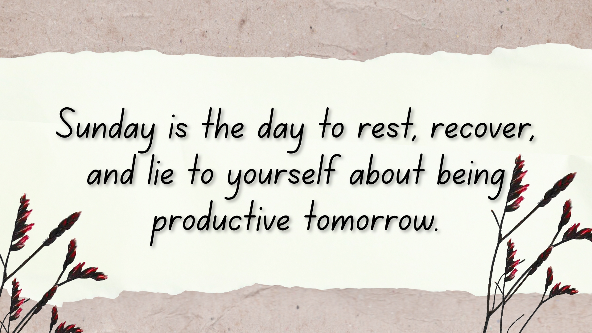 Sunday is the day to rest, recover, and lie to yourself about being productive tomorrow.