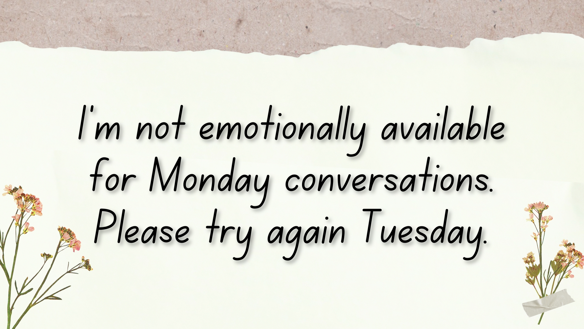 I’m not emotionally available for Monday conversations. Please try again Tuesday.