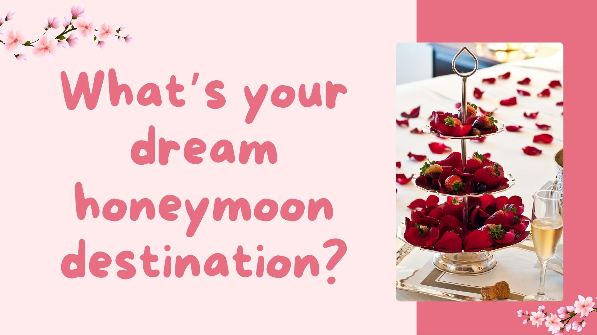 What’s your dream honeymoon destination?