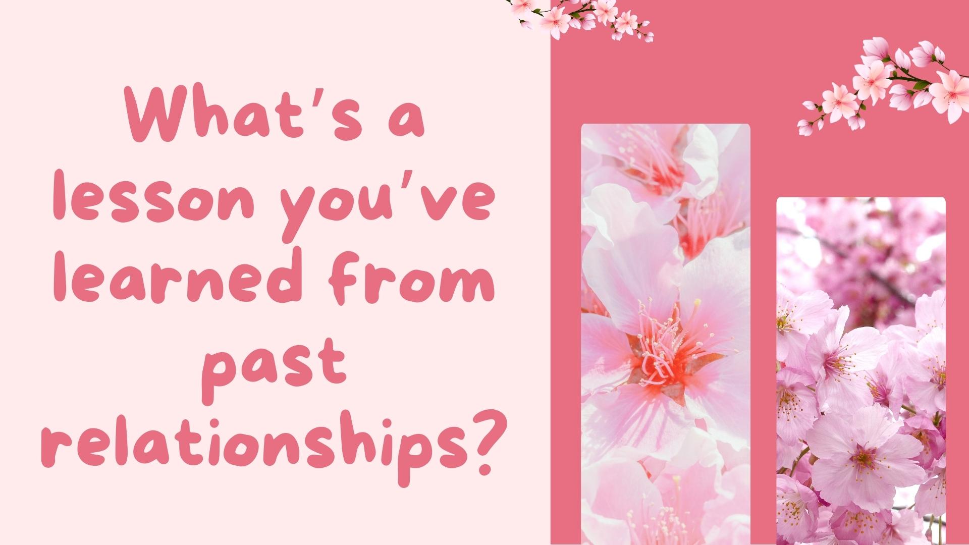 What’s a lesson you’ve learned from past relationships?