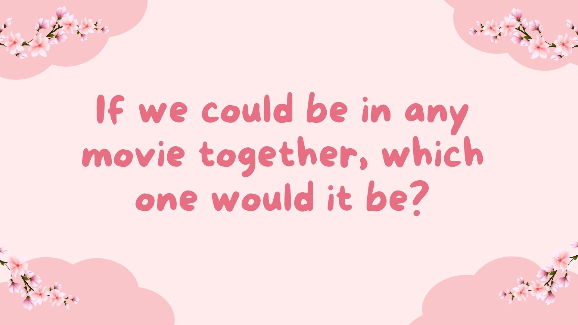 If we could be in any movie together, which one would it be?