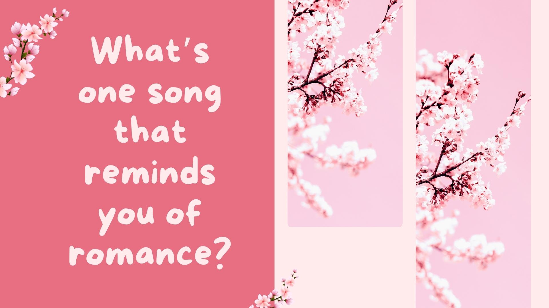 What’s one song that reminds you of romance?