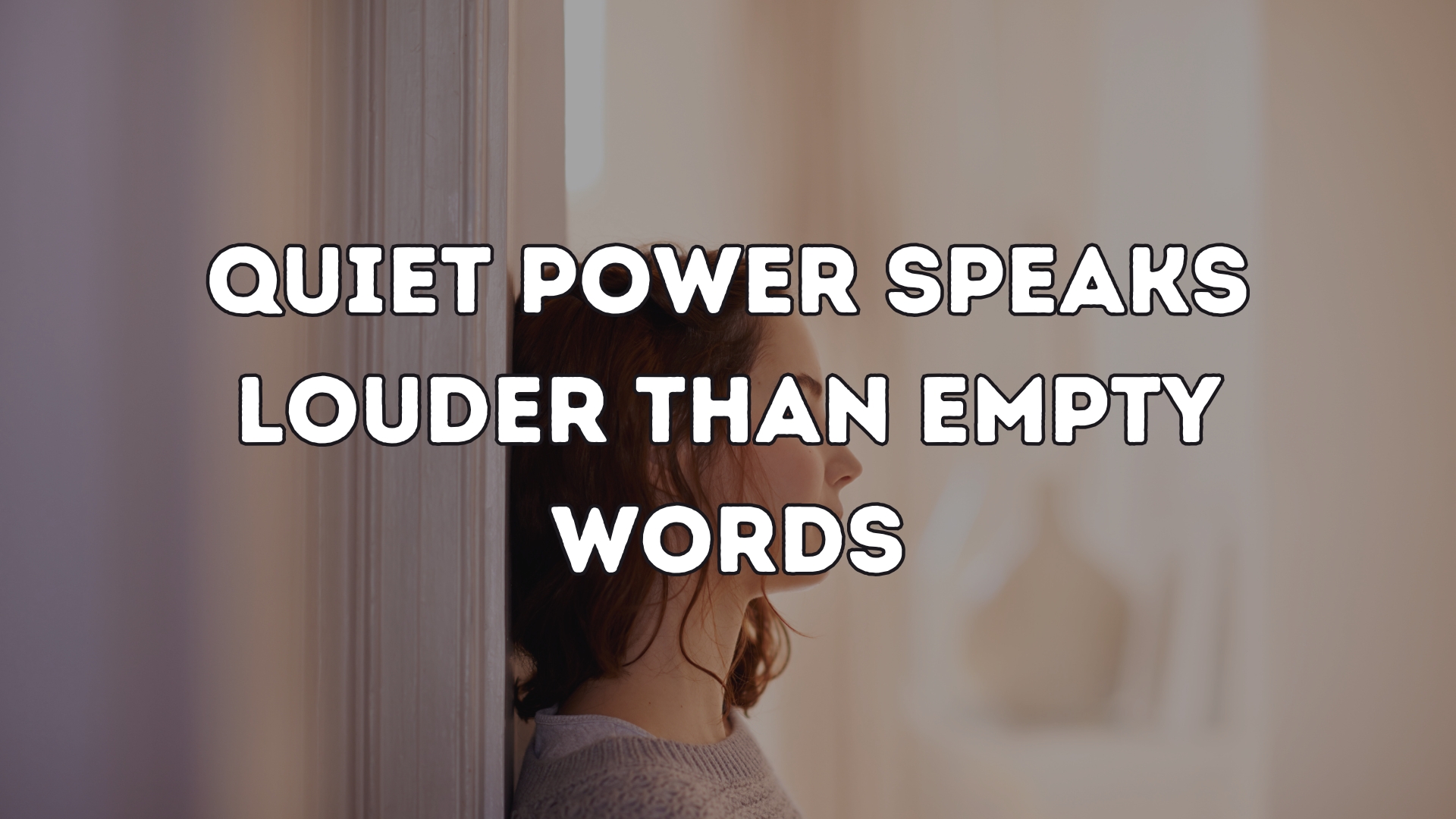 Quiet power speaks louder than empty words