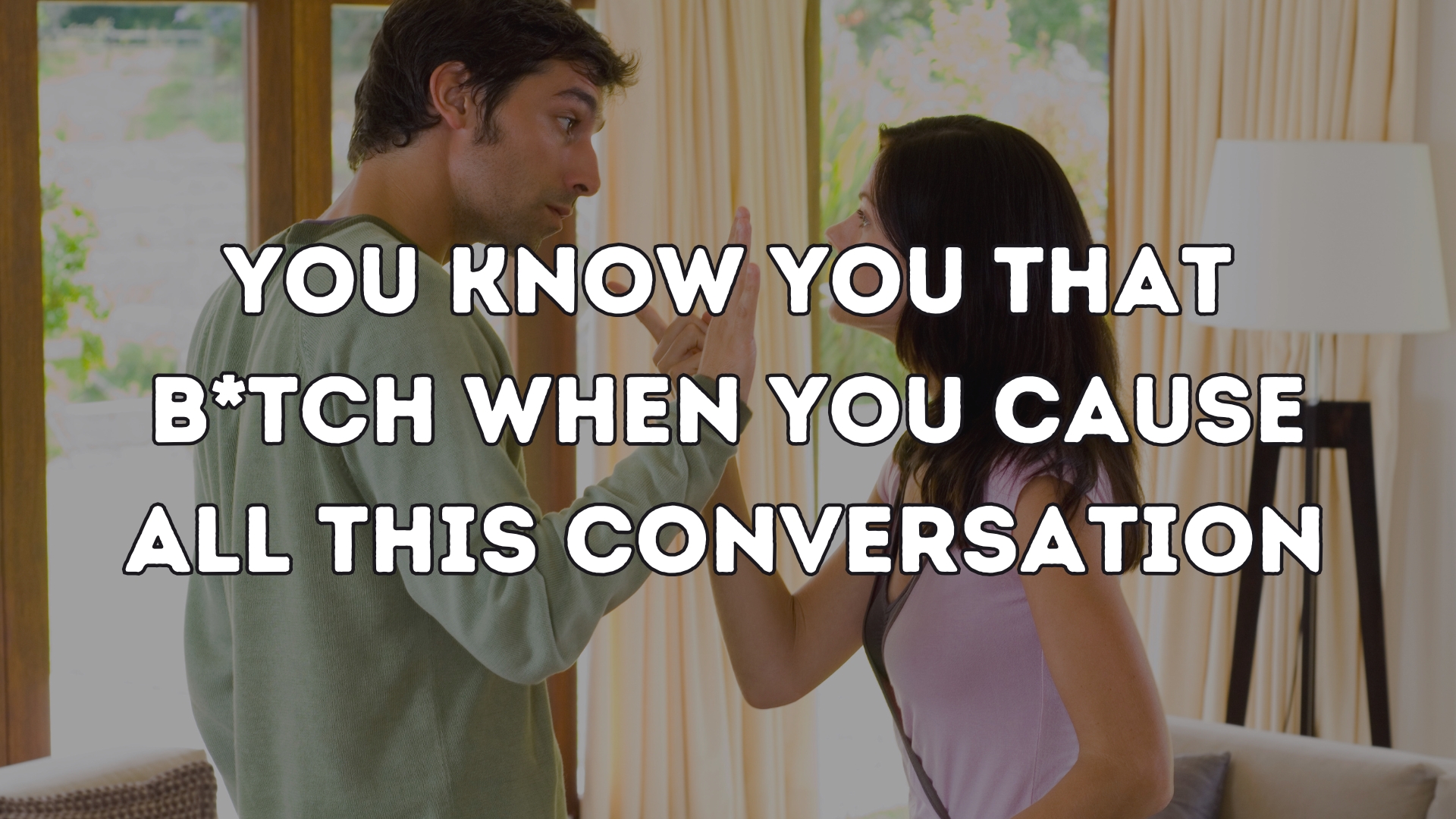 You know you that b*tch when you cause all this conversation 