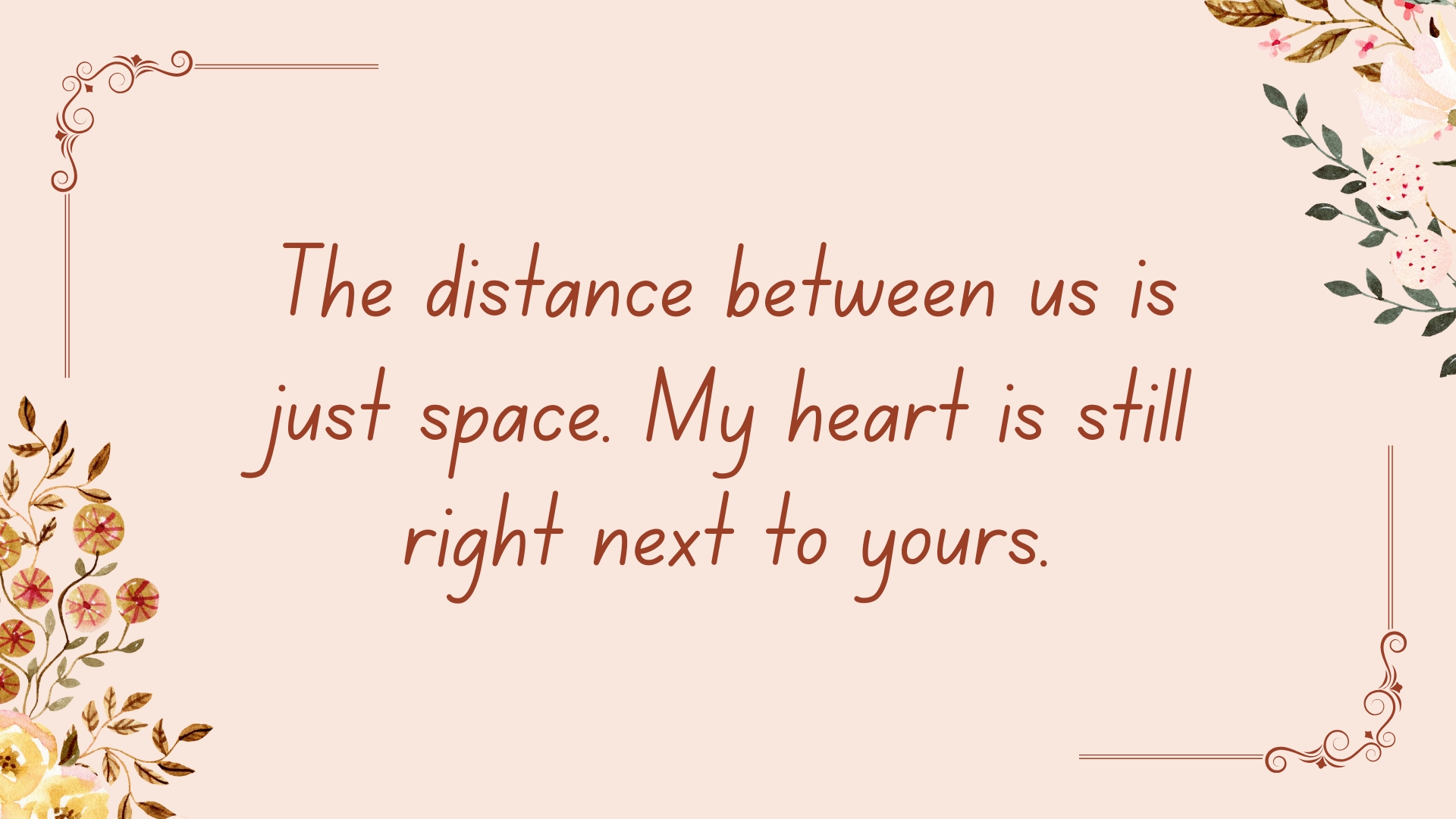 The distance between us is just space. My heart is still right next to yours.
