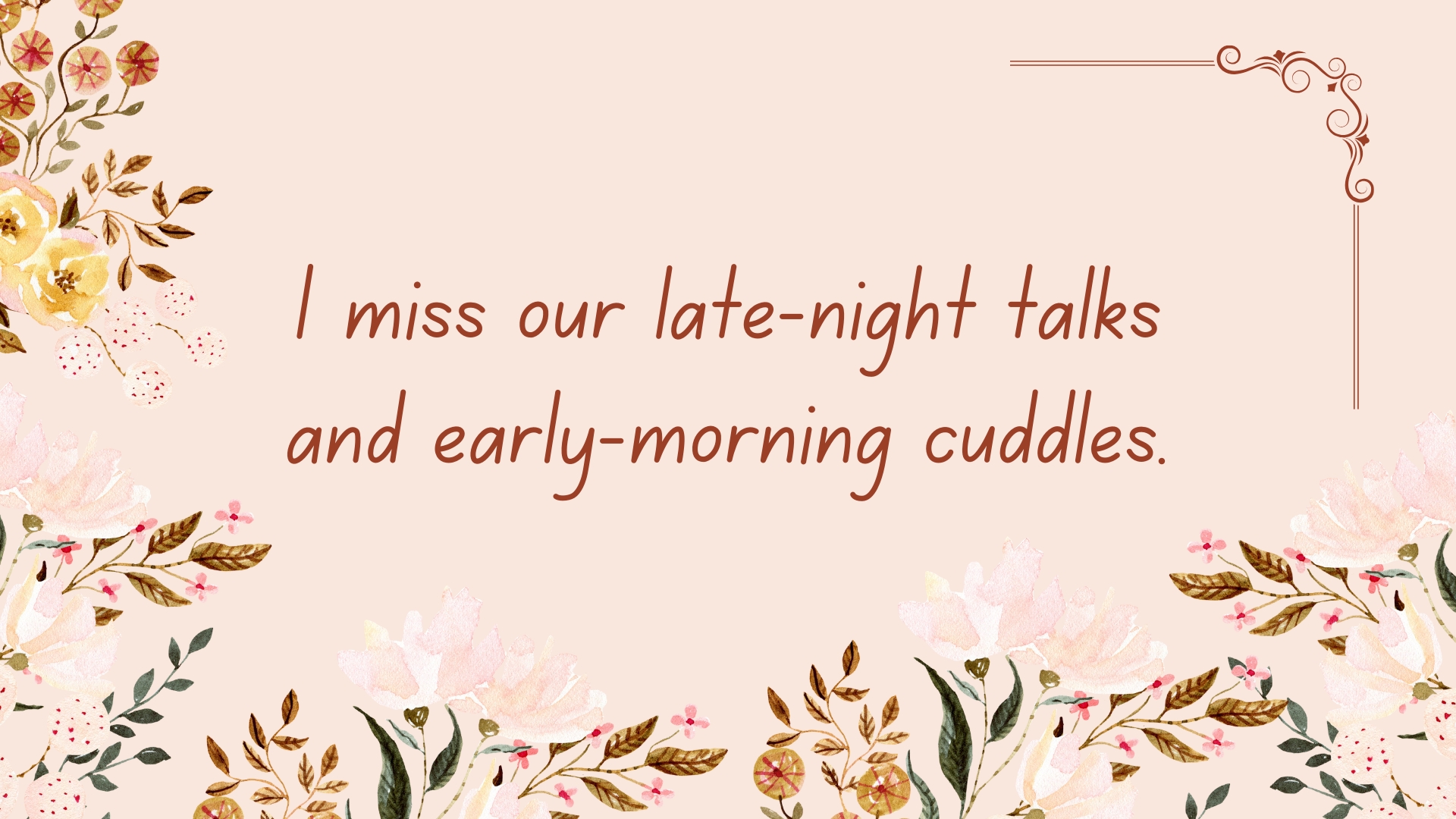 I miss our late-night talks and early-morning cuddles.