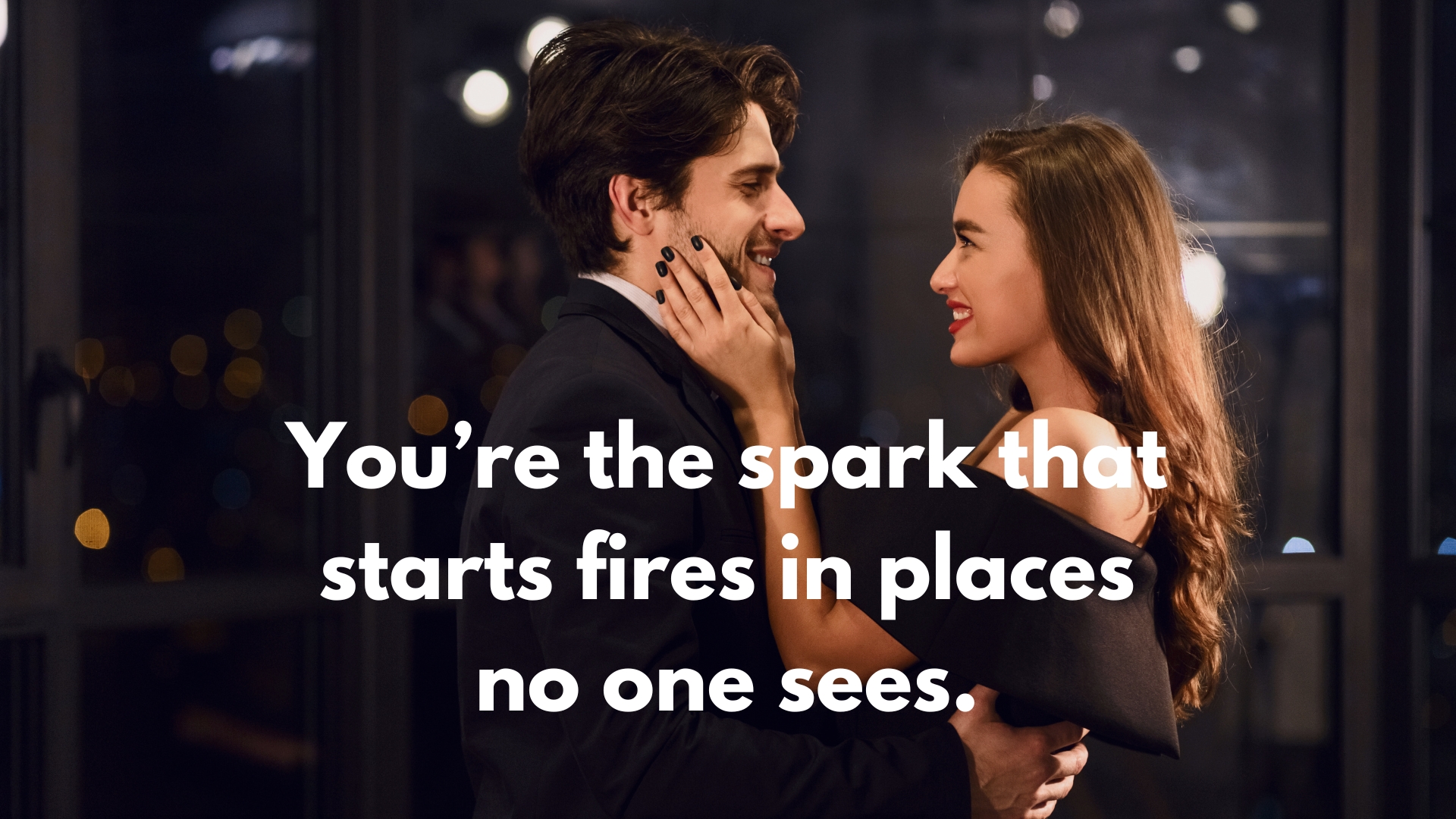 You’re the spark that starts fires in places no one sees.
