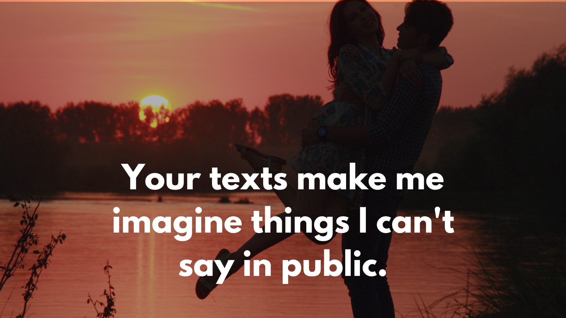 Your texts make me imagine things I can't say in public.